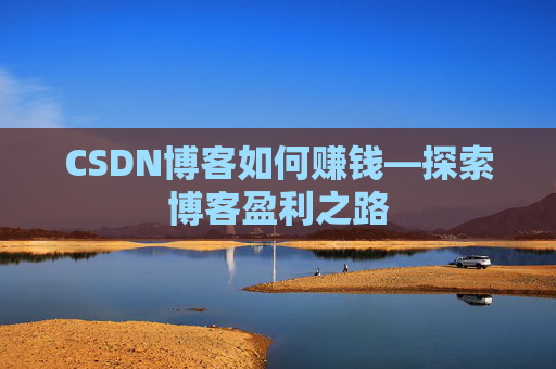 CSDN博客如何赚钱—探索博客盈利之路